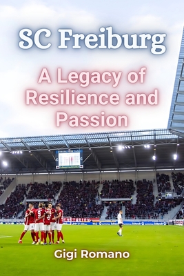 SC Freiburg: A Legacy of Resilience and Passion - Gigi Romano