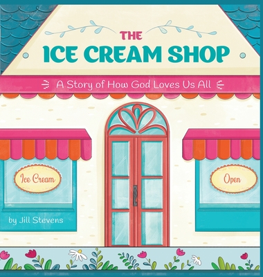 The Ice Cream Shop: A Story of How God Loves Us All - Jill Stevens