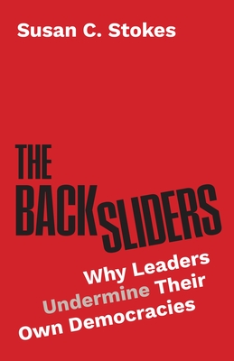 The Backsliders: Why Leaders Undermine Their Own Democracies - Susan C. Stokes
