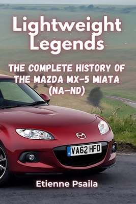 Lightweight Legends: The Complete History of the Mazda MX-5 Miata (NA-ND) - Etienne Psaila