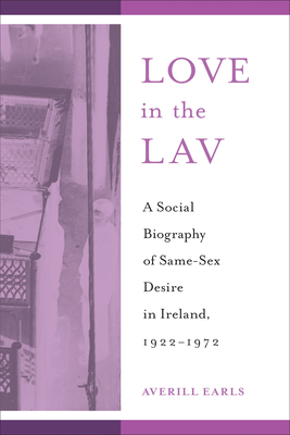Love in the Lav: A Social Biography of Same-Sex Desire in Ireland, 1922-1972 - Averill Earls
