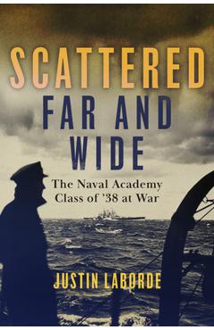Poza produsului Scattered Far and Wide: The Naval Academy Class of '38 at War - Justin Laborde