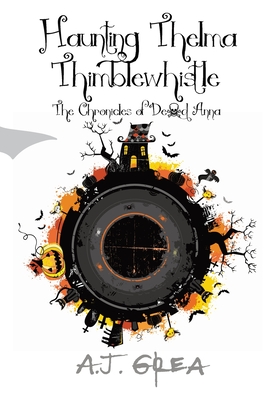 Haunting Thelma Thimblewhistle: The Chronicles of Dead Anna - A. J. Grea