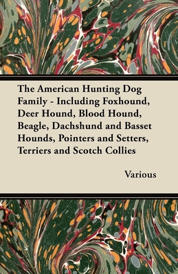 The American Hunting Dog Family - Including Foxhound, Deer Hound, Blood Hound, Beagle, Dachshund and Basset Hounds, Pointers and Setters, Terriers and - 