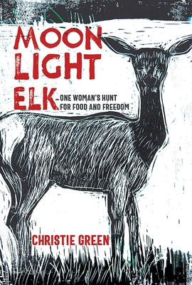 Moonlight Elk: One Woman's Hunt for Food and Freedom - Christie Green