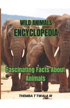 Coperta cărții 'Wild Animals Encyclopedia: Fascinating Facts About Animals - Themba T. Twala'