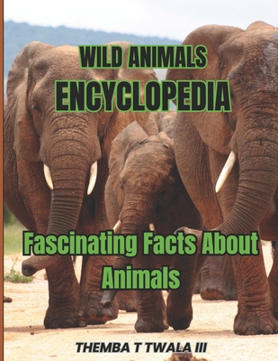 Wild Animals Encyclopedia: Fascinating Facts About Animals - Themba T. Twala
