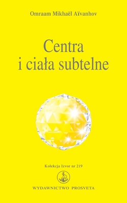 Centra i ciala subtelne: Aura, Splot sloneczny, Centrum Hara, Czakry - Omraam Mikhael Aivanhov