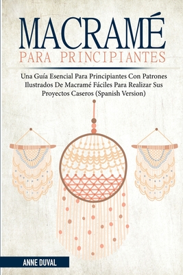 Macramé Para Principiantes: Una Guía Esencial Para Principiantes con Patrones Ilustrados de Macramé Fáciles para Realizar Sus Proyectos Caseros (Spani - Anne Duval