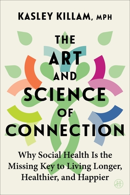 The Art and Science of Connection: Why Social Health Is the Missing Key to Living Longer, Healthier, and Happier - Kasley Killam