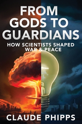 From Gods to Guardians: How Scientists Shaped War & Peace - Claude Phipps