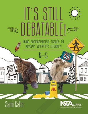 It's Still Debatable!: Using Socioscientific Issues to Develop Scientific Literacy, K-5 - Sami Kahn