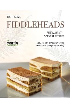 Poza produsului Toothsome Fiddleheads Restaurant Copycat Recipes: Easy French American-Style Meals for Everyday Cooking - Martin Beasant