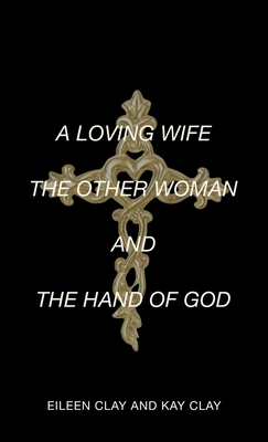A Loving Wife the Other Woman and the Hand of God - Eileen Clay