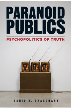 Paranoid Publics: Psychopolitics of Truth - Zahid R. Chaudhary
