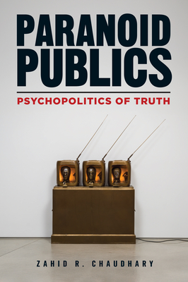 Paranoid Publics: Psychopolitics of Truth - Zahid R. Chaudhary