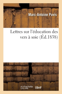 Lettres Sur l'Éducation Des Vers À Soie - Marc-antoine Puvis