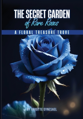 The Secret Garden of Rare Roses: A Floral Treasure Trove - Brigitte Synesael