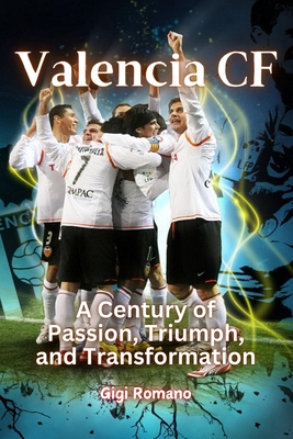 Valencia CF: A Century of Passion, Triumph, and Transformation - Gigi Romano