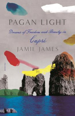 Pagan Light: Dreams of Freedom and Beauty in Capri - Jamie James