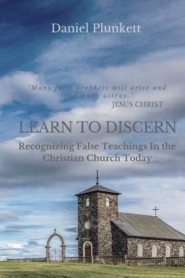 LEARN to DISCERN: Recognizing False Teaching In the Christian church Today - Daniel Plunkett