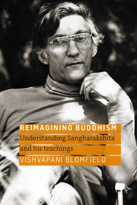 Reimagining Buddhism: Understanding Sangharakshita and His Teachings - Vishvapani Blomfield
