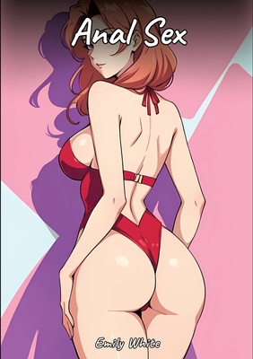 Anal Sex: Sexy Erotic Stories for Adults Illustrated with Hentai Images - Naked Illustrations - Emily White