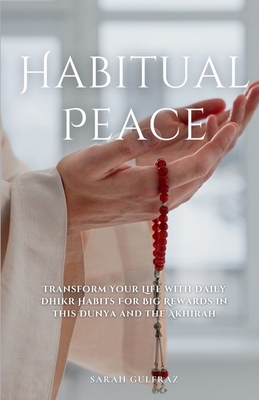 Habitual Peace: Transform Your Life with Daily Dhikr Habits For Big Rewards in this Dunya and the Akhirah - Sarah Gulfraz