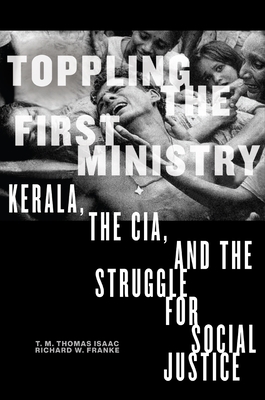 Toppling the First Ministry: Kerala, the Cia, and the Struggle for Social Justice - T. M. Thomas Isaac