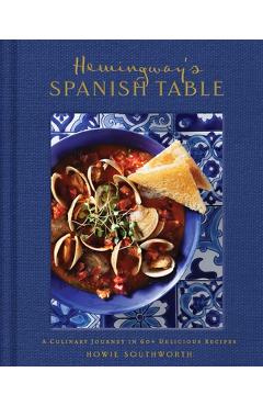 Coperta cărții 'Hemingway's Spanish Table: A Culinary Journey in 60+ Recipes - Howie Southworth'