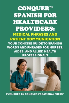 Conquer Spanish for Healthcare Providers: Medical Phrases and Patient Communication: Your Concise Guide to Spanish Words and Phrases for Nurses, Aides - Philip Martin Mccaulay