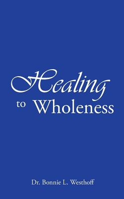 Healing to Wholeness - Bonnie L. Westhoff