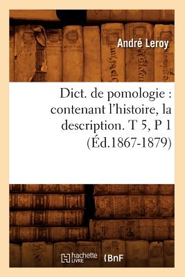 Dict. de Pomologie: Contenant l'Histoire, La Description. T 5, P 1 (Éd.1867-1879) - André Leroy
