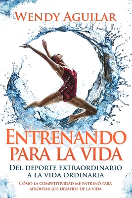 Entrenando para la vida: Del deporte extraordinario a la vida ordinaria - Wendy Aguilar