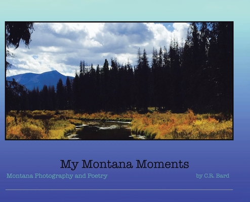 My Montana Moments: Montana Photography and Poetry - C. R. Bard