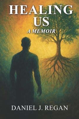 Healing Us: One Man's Journey Through Darkness to Heal a Nation - Daniel J. Regan