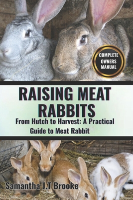 Raising Meat Rabbits: From Hutch to Harvest: A Practical Guide to Meat Rabbit - Samantha J. T. Brooke