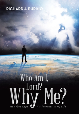 Who Am I, Lord? Why Me?: How God Kept His Promises in My Life - Richard J. Purino
