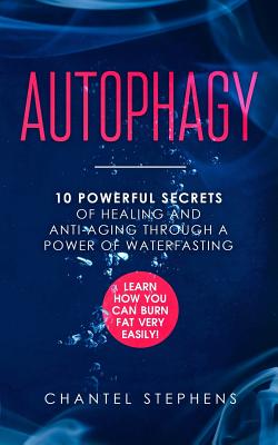Autophagy: 10 Powerful Secrets of Healing and Anti-Aging Through a Power of Waterfasting. Learn How You Can Burn Fat Very Easily! - Chantel Stephens