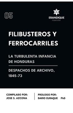 Coperta cărții 'Filibusteros y Ferrocarriles: La Turbulenta Infancia de Honduras - José S. Azcona'