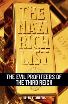 The Nazi Rich List: The Evil Profiteers of the Third Reich - Julian Flanders