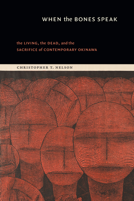 When the Bones Speak: The Living, the Dead, and the Sacrifice of Contemporary Okinawa - Christopher T. Nelson