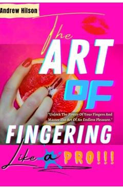 Coperta cărții 'The Art Of Fingering Like A Pro: A Guide To Please A Woman Sexually With Your Fingers; How To Give Great Oral Sex;'