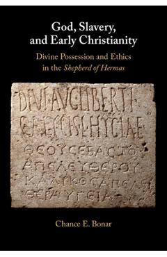 Poza produsului God, Slavery, and Early Christianity: Divine Possession and Ethics in the Shepherd of Hermas - Chance E. Bonar