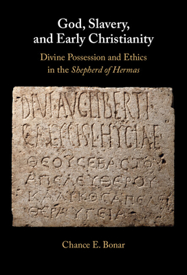 God, Slavery, and Early Christianity: Divine Possession and Ethics in the Shepherd of Hermas - Chance E. Bonar