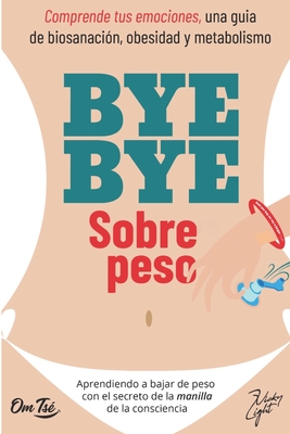 BYE BYE SOBREPESO. Comprende tus emociones, una guía de biosanación, obesidad y metabolismo: Aprendiendo a bajar de peso con el secreto de la manilla - Vicky Light