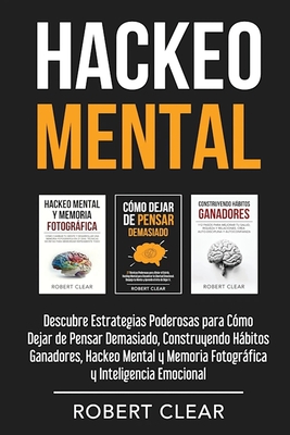 Hackeo Mental: Descubre Estrategias Poderosas para Cómo Dejar de Pensar Demasiado, Construyendo Hábitos Ganadores, Hackeo Mental y Memoria Fotográfica - Robert Clear