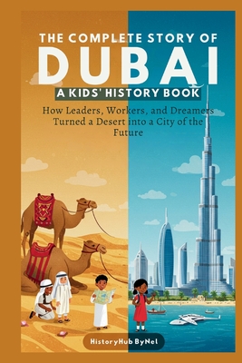 The Complete Story of DUBAI: A Kids' History Book: How Leaders, Workers, and Dreamers Turned a Desert into a City of the Future - Historyhub Bynel