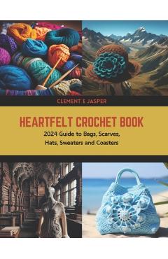 Coperta cărții 'Heartfelt Crochet Book: 2024 Guide to Bags, Scarves, Hats, Sweaters and Coasters - Clement E. Jasper'