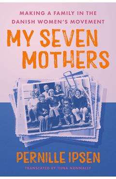 Poza produsului My Seven Mothers: Making a Family in the Danish Women's Movement - Pernille Ipsen